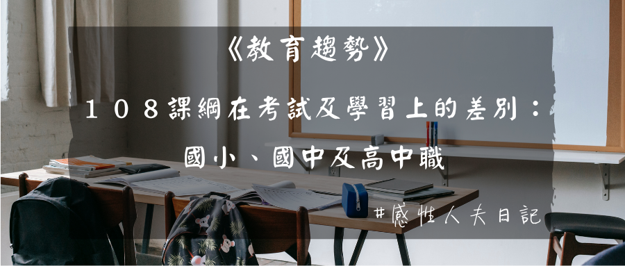 【教育趨勢】１０８課綱在考試及學習上的差別：國小、國中及高中職