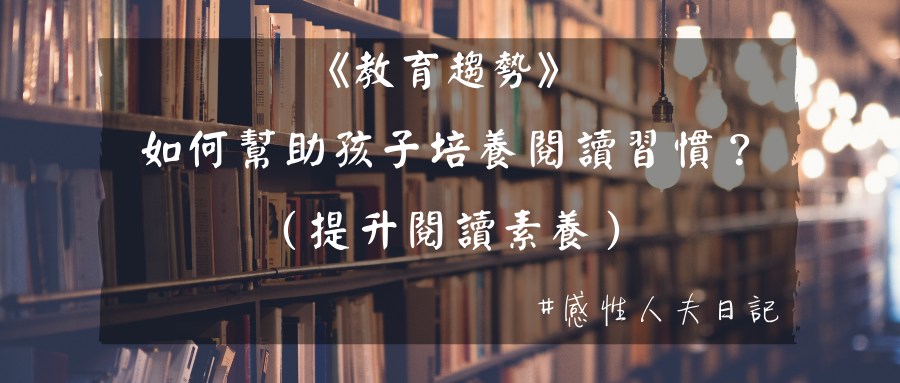 【教育趨勢】如何幫助孩子培養閱讀習慣？（提升閱讀素養）