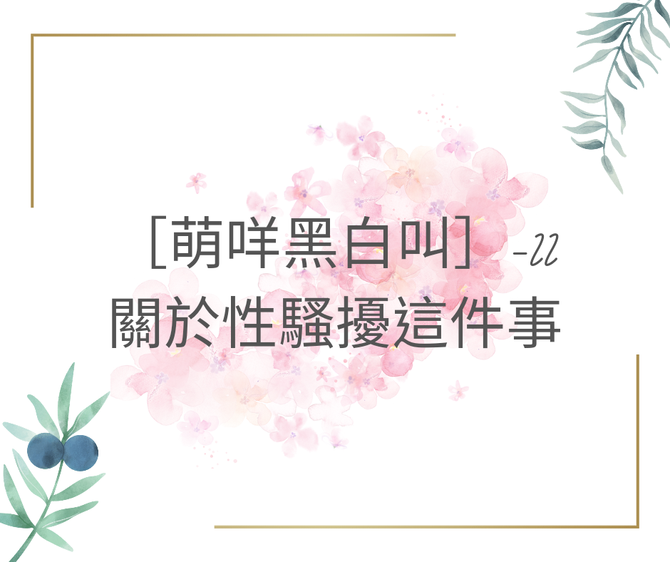 [萌咩黑白叫]-22  關於性騷擾這件事~      @萌咩