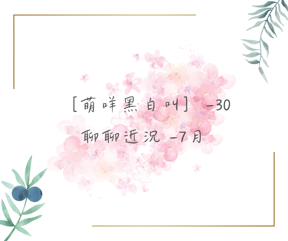 [萌咩黑白叫]-30 聊聊近況~7月~           