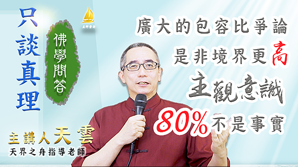 廣大的包容比爭論是非境界更高～主觀意識80%不是事實【天界之舟 天雲老師 只談真理 佛學問答】