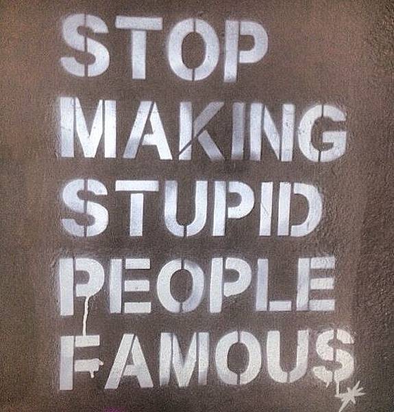 stop making stupid people famous