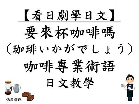 看日劇學日文 要來杯咖啡嗎 來杯咖啡如何 咖啡專業術語 日文教學 偶希都理 痞客邦