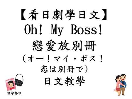 【看日劇學日文】 Oh! My Boss!戀愛放別冊 (オー！マイ・ボス！恋は別冊で) 日文教學