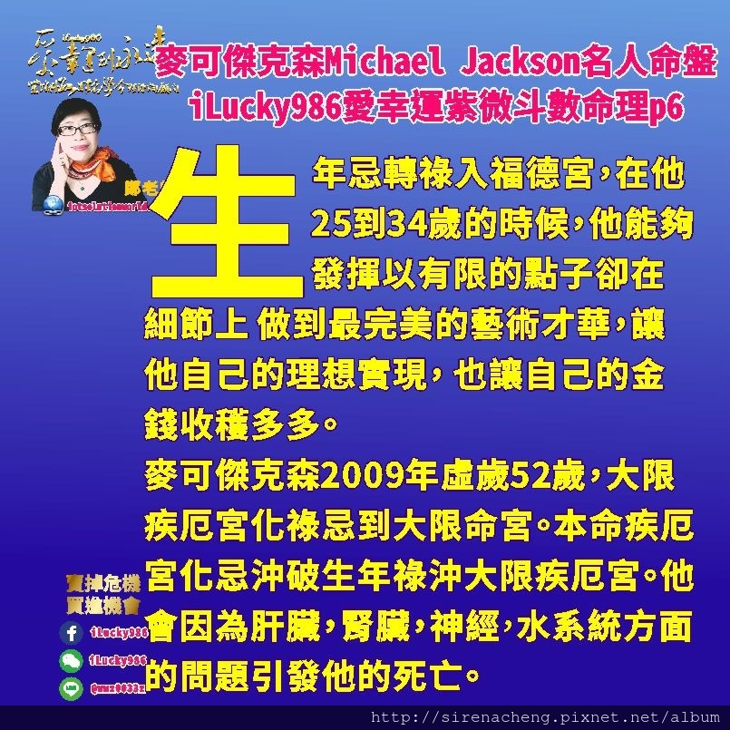 805 Michael Jackson麥可傑克森名人紫微斗數命盤iLucky986愛幸運紫微斗數命理資訊顧問p6,天機生年忌在官祿宮，太陰生年權自化科，事業心重。在事業上表現面面俱到，注意細節，心思細膩，要求完美，注重包裝，修飾。有藝術才華。事業上會碰到江郎才盡的點子用盡，特別是在45到54歲這個大限。 但這個時候就會好強不服輸，特別發揮想要更完美，以女性的特質修飾美化。不管他怎麼做，即使他沒有新花樣新點子最辛苦的時候，他還是有工作(生年忌轉忌入命宮，工作黏著他)