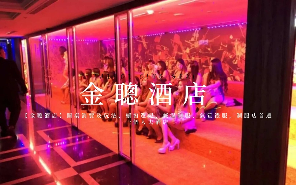 【金聰酒店】開桌消費及玩法、櫥窗選妃、鹹濕制服、氣質禮服，制