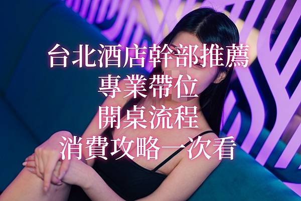 台北酒店幹部推薦|專業帶位、開桌流程、消費攻略一次看 台北酒店幹部推薦|專業帶位、開桌流程、消費攻略一次看