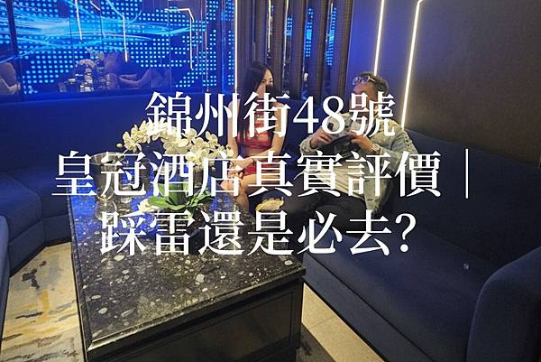 錦州街48號皇冠酒店真實評價｜踩雷還是必去？
