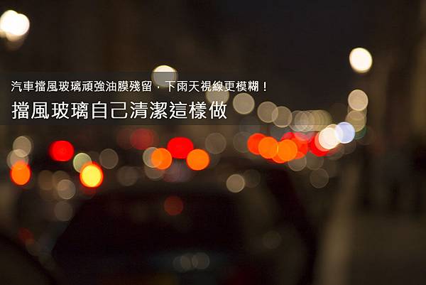 汽車擋風玻璃頑強油膜殘留,下雨天視線更模糊 汽車擋風玻璃頑強油膜殘留,下雨天視線更模糊