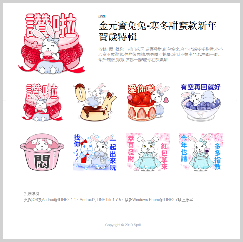 Line Store 金元寶兔兔-寒冬甜蜜款新年賀歲特輯貼圖 Line Store 金元寶兔兔-寒冬甜蜜款新年賀歲特輯貼圖 悶,找你一起出來玩,恭喜發財,紅包拿來,今年也請多多指教,小小心意不成敬意,包的像肉粽,來去睡回籠覺,冷到不想出門,起來動一動,蝦咪碗糕,秀秀,演哪一齣,聽你在吹氣球.讚啦,ok,愛你,有空再回就好,先出門囉,有事打給我,好冷,要凍僵了,好像感冒,辛苦了,喝杯熱腸暖暖身,要保重身體,好期待,好害羞,全部都給你做,讓人超傻眼,你覺得我會信嗎, LINE,LINE貼圖,LINE原創貼圖,RABBIT,BUNNY,吃貨兔,愛吃兔,麻糬兔,KITTY,金元寶兔兔,水原羽紗,水母妹,水母弟,豆腐哥,LINE個人貼圖,貼圖,免費通話,免費傳訊,sticker,linestickers,原創貼圖,個人原創貼圖,動態貼圖,SPRIL,兔兔,長輩圖,長輩,早安,午安,晚安,吃貨,cat,晴天,愛嗆人,白爛貓,上班,喵喵,潑潑猴與嬌嬌兔,小圓帽,大字貼,ㄇㄚˊ幾兔,好想兔,小朋友有事嗎,日常篇,貓貓蟲,超白爛,熱力四射,賀新年,啾啾妹,甜蜜蜜,吐槽,黑貓,北歐風,小沙彌,臭跩貓,晴天P莉,懶散兔,可愛女孩,加油