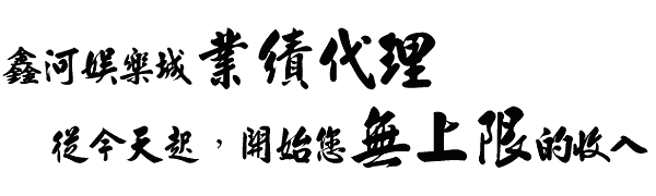 鑫河娛樂城招收業績代理合作推廣
