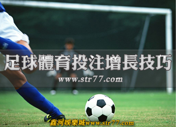 鑫河娛樂城足球體育投注增長技巧