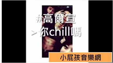 #高爾宣 >你chill嗎