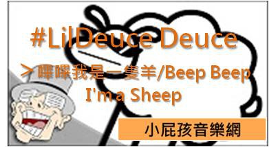 #LilDeuce Deuce >嗶嗶我是一隻羊/Beep Beep I'm a Sheep #LilDeuce Deuce >嗶嗶我是一隻羊/Beep Beep I'm a Sheep