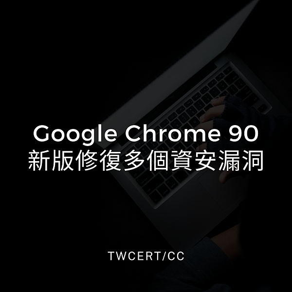 Google Chrome 90 新版修復多個資安漏洞.png