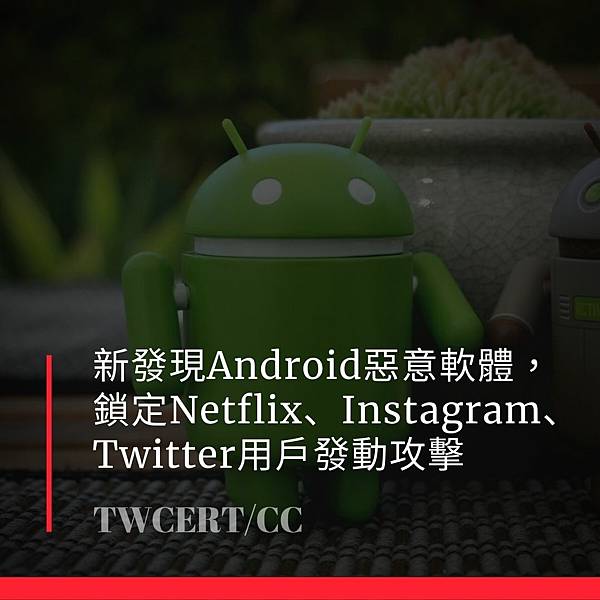 新發現 Android 惡意軟體，鎖定 Netflix、Instagram、Twitter 用戶發動攻擊