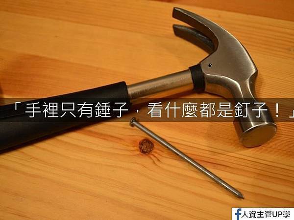 💡【手裡只有錘子,看什麼都是釘子!】 💡【手裡只有錘子,看什麼都是釘子!】