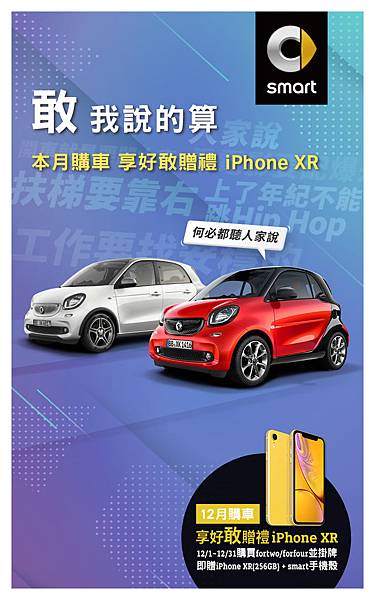 即日起至12月底前購買並掛牌完成smart全車系即送Apple iPhone XR (256GB)及smart超酷專屬手機殼， 手機 6色選擇讓您的Apple iPhone XR跟您心愛的smart一樣多變亮眼.jpg