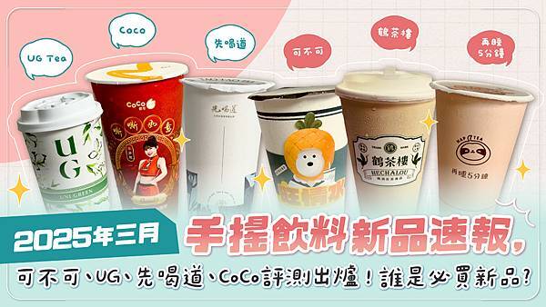 開箱來了_20250314 2025年三月手搖飲料新品速報，可不可、UG、先喝道、CoCo評測出爐！誰是必買新品 (1).jpg