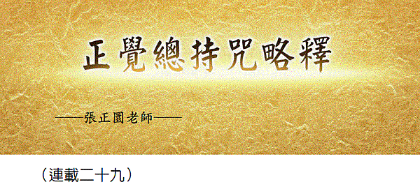 (169)正覺總持咒略釋 -（連載二十九）---張正圜老師