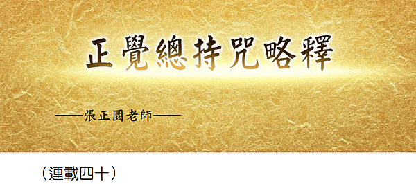(183)正覺總持咒略釋 -（連載四十）---張正圜老師