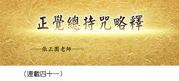(184)正覺總持咒略釋 -（連載四十一）---張正圜老師