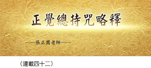 (185)正覺總持咒略釋 -(連載四十二)---張正圜老師 (185)正覺總持咒略釋 -(連載四十二)---張正圜老師