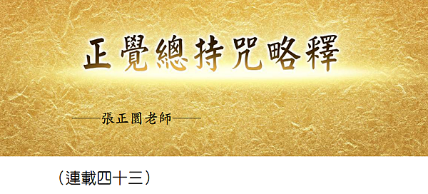 (186)正覺總持咒略釋 -(連載四十三)---張正圜老師 (186)正覺總持咒略釋 -(連載四十三)---張正圜老師