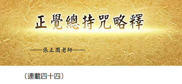 (187)正覺總持咒略釋 -(連載四十四)---張正圜老師 (187)正覺總持咒略釋 -(連載四十四)---張正圜老師