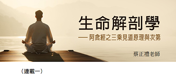 (188)生命解剖學---阿含精之三乘見道原理與次第(一)- (188)生命解剖學---阿含精之三乘見道原理與次第(一)-