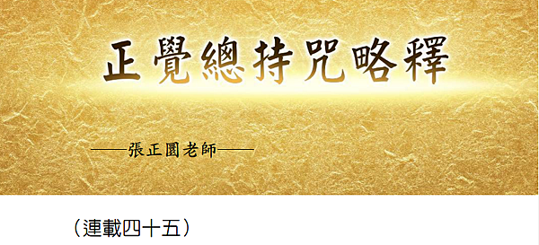 (189)正覺總持咒略釋 -（連載四十五）---張正圜老師
