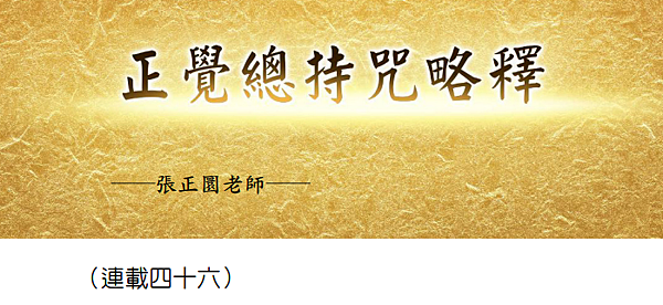(191)正覺總持咒略釋 -（連載四十六）---張正圜老師