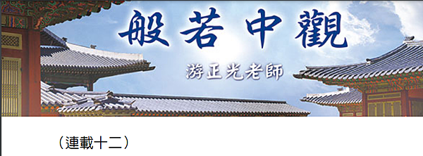 (110)般若中觀(連載十二)---游正光老師 (110)般若中觀(連載十二)---游正光老師