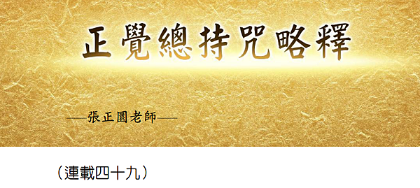 (195)正覺總持咒略釋 -(連載四十九)---張正圜老師 (195)正覺總持咒略釋 -(連載四十九)---張正圜老師