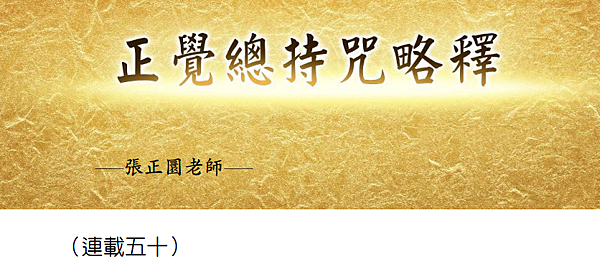 (196)正覺總持咒略釋 -(連載五十)---張正圜老師 (196)正覺總持咒略釋 -(連載五十)---張正圜老師