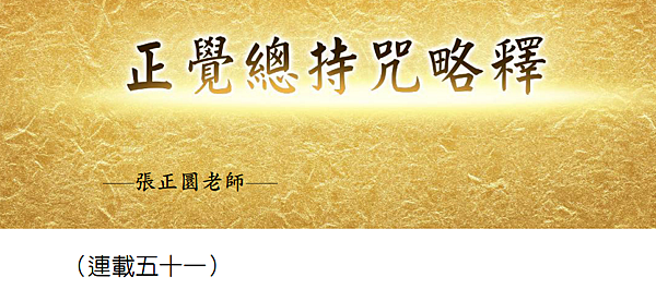 (197)正覺總持咒略釋 -(連載五十一)---張正圜老師 (197)正覺總持咒略釋 -(連載五十一)---張正圜老師