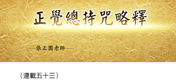 (202)正覺總持咒略釋 --(連載五十三）---張正圜老師