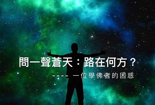 問一聲蒼天:路在何方?---- 一位學佛者的困惑.jpg 問一聲蒼天:路在何方?---- 一位學佛者的困惑.jpg
