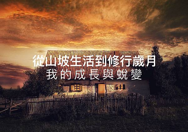 從山坡生活到修行歲月,我的成長與蛻變.jpg 從山坡生活到修行歲月,我的成長與蛻變.jpg