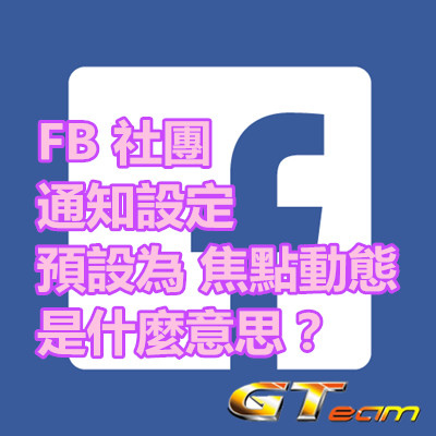 FB 社團 通知設定 預設為 焦點動態 是什麼意思？