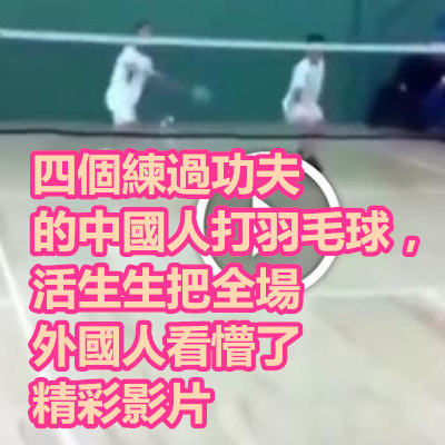 四個練過功夫的中國人打羽毛球,活生生把全場外國人看懵了 精彩影片.jpg 四個練過功夫的中國人打羽毛球,活生生把全場外國人看懵了 精彩影片.jpg