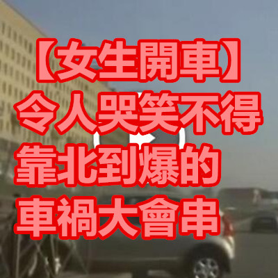 【女生開車】令人哭笑不得 靠北到爆的車禍大會串.jpg