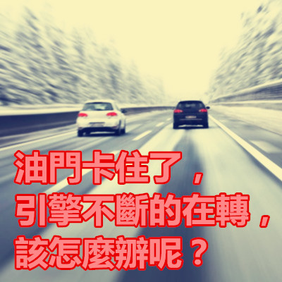 油門卡住了，引擎不斷的在轉，該怎麼辧呢？.jpg