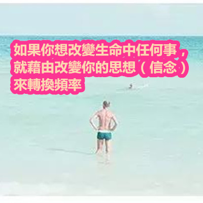 如果你想改變生命中任何事,就藉由改變你的思想(信念)來轉換頻率.jpg 如果你想改變生命中任何事,就藉由改變你的思想(信念)來轉換頻率.jpg