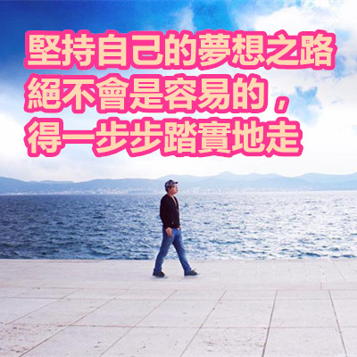 堅持自己的夢想之路絕不會是容易的,得一步步踏實地走.jpg 堅持自己的夢想之路絕不會是容易的,得一步步踏實地走.jpg