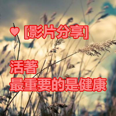 ♥ [影片分享] 活著最重要的是健康.jpg