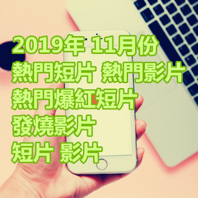 2019年 11月份 熱門短片 熱門影片 熱門爆紅短片 發燒影片 短片 影片.jpg