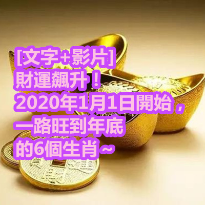 [文字+影片] 財運飆升！2020年1月1日開始，一路旺到年底的6個生肖.jpg