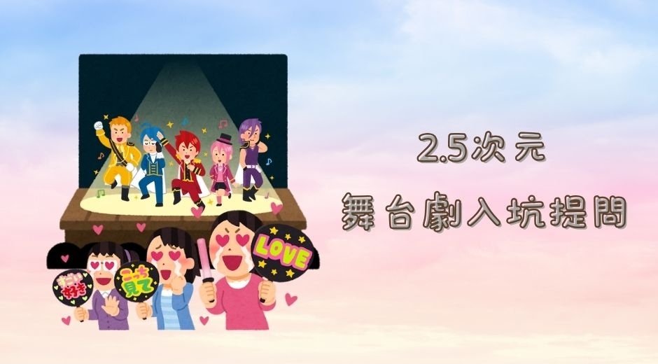 2.5次元舞台劇入坑提問.jpg