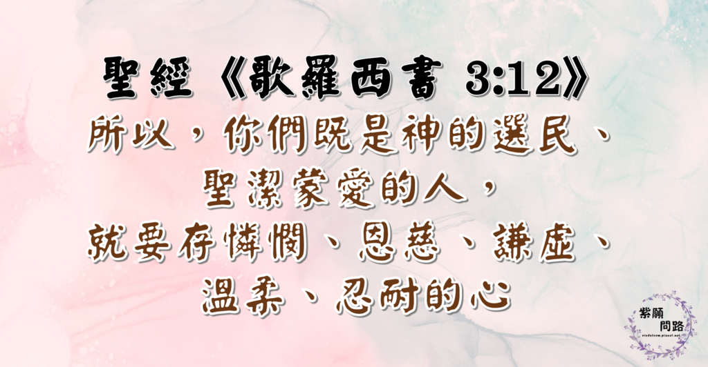 所以，你們既是神的選民、聖潔蒙愛的人，就要存憐憫、恩慈、謙虛、溫柔、忍耐的心5.png